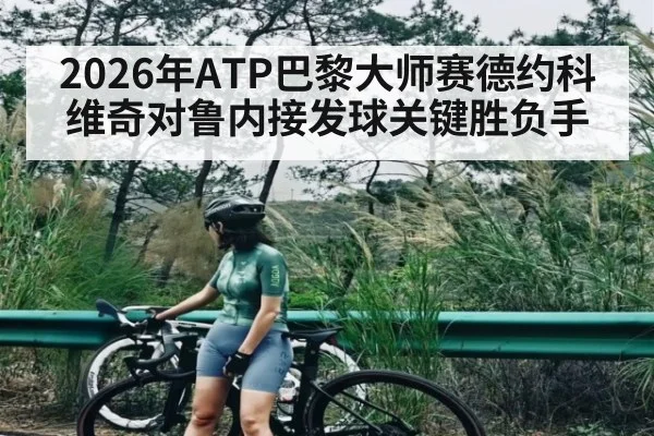 2026年ATP巴黎大师赛德约科维奇对鲁内接发球关键胜负手