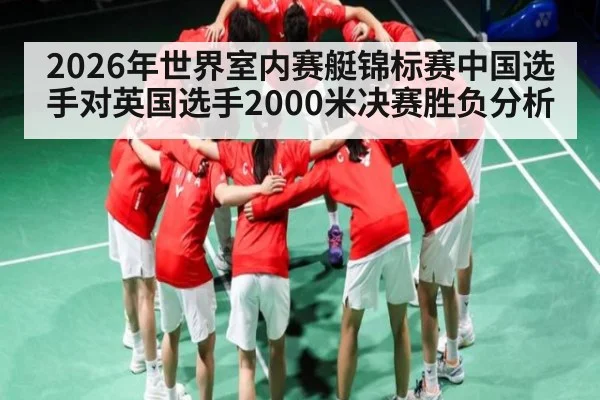 2026年世界室内赛艇锦标赛中国选手对英国选手2000米决赛胜负分析